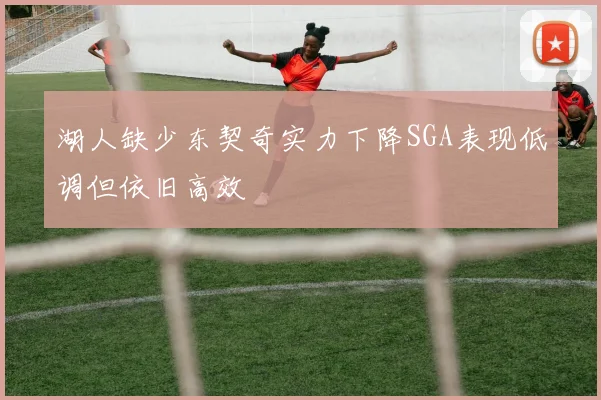湖人缺少东契奇实力下降SGA表现低调但依旧高效