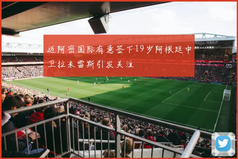 迈阿密国际有意签下19岁阿根廷中卫拉米雷斯引发关注
