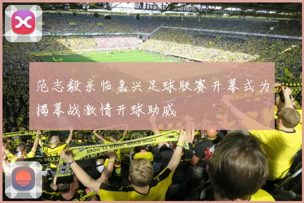 范志毅亲临嘉兴足球联赛开幕式为揭幕战激情开球助威