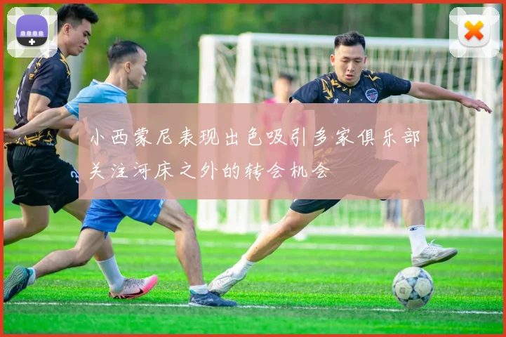 小西蒙尼表现出色吸引多家俱乐部关注河床之外的转会机会