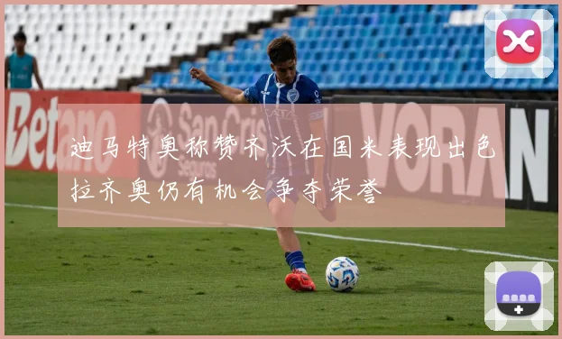 迪马特奥称赞齐沃在国米表现出色拉齐奥仍有机会争夺荣誉