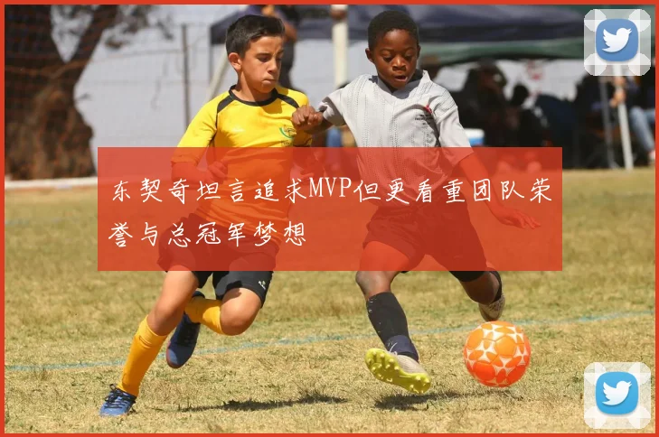东契奇坦言追求MVP但更看重团队荣誉与总冠军梦想