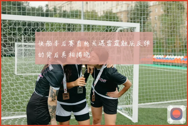 快船季后赛首轮或遇雷霆触底反弹的背后真相揭晓