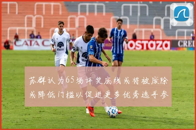 苏群认为65场评奖底线或将被废除或降低门槛以促进更多优秀选手参与
