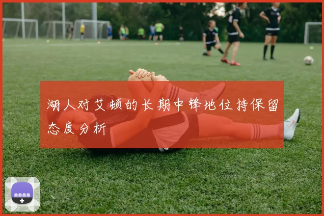 湖人对艾顿的长期中锋地位持保留态度分析