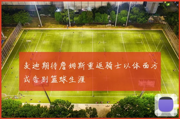 麦迪期待詹姆斯重返骑士以体面方式告别篮球生涯