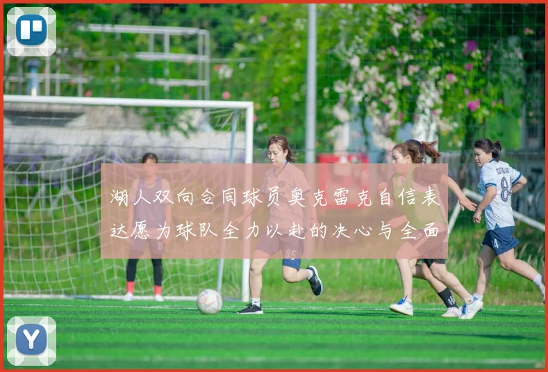 湖人双向合同球员奥克雷克自信表达愿为球队全力以赴的决心与全面能力