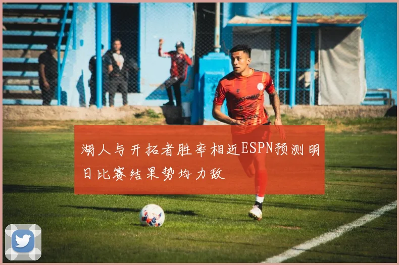 湖人与开拓者胜率相近ESPN预测明日比赛结果势均力敌