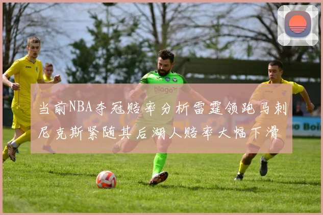 当前NBA夺冠赔率分析雷霆领跑马刺尼克斯紧随其后湖人赔率大幅下滑