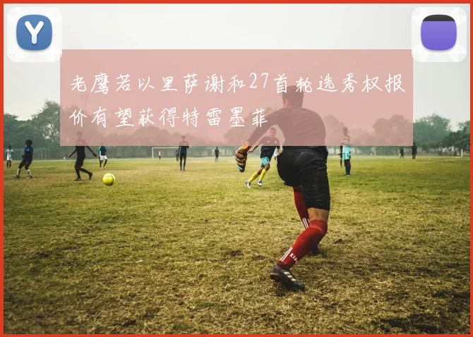 老鹰若以里萨谢和27首轮选秀权报价有望获得特雷墨菲