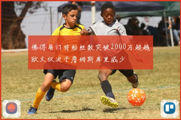 佛得角门将粉丝数突破2000万超越欧文仅次于詹姆斯库里威少