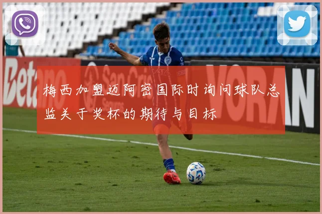 梅西加盟迈阿密国际时询问球队总监关于奖杯的期待与目标