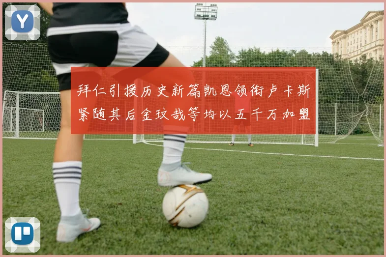 拜仁引援历史新篇凯恩领衔卢卡斯紧随其后金玟哉等均以五千万加盟