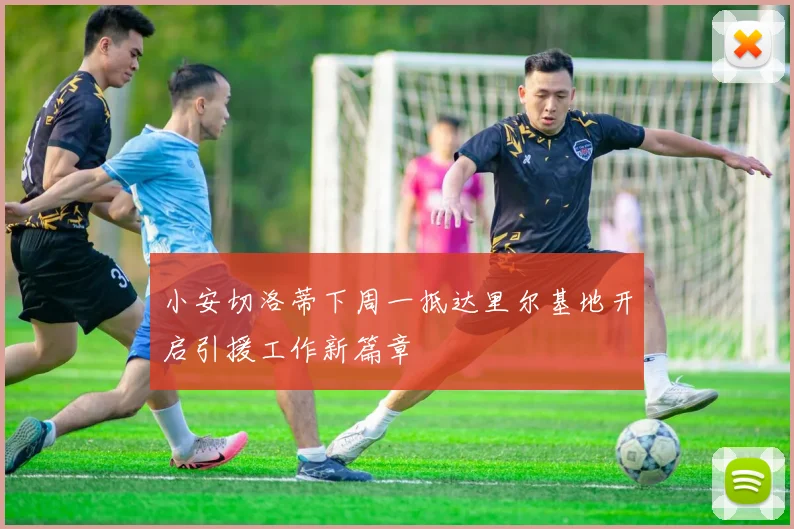 小安切洛蒂下周一抵达里尔基地开启引援工作新篇章