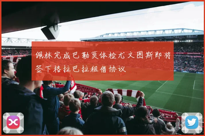 佩林完成巴勒莫体检尤文图斯即将签下格拉巴拉租借协议
